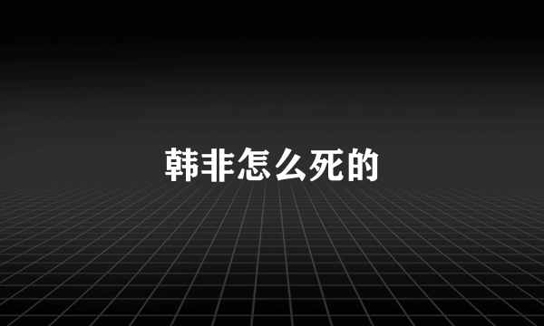 韩非怎么死的