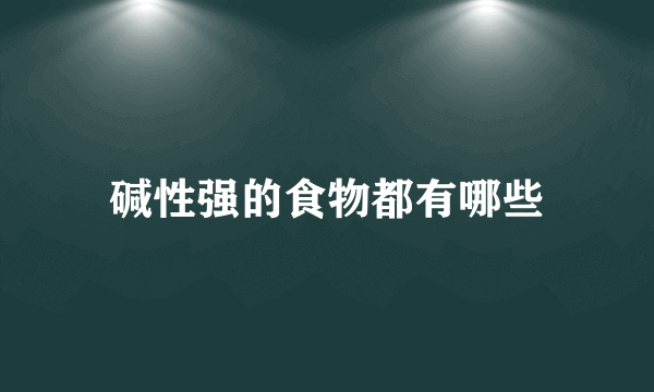 碱性强的食物都有哪些