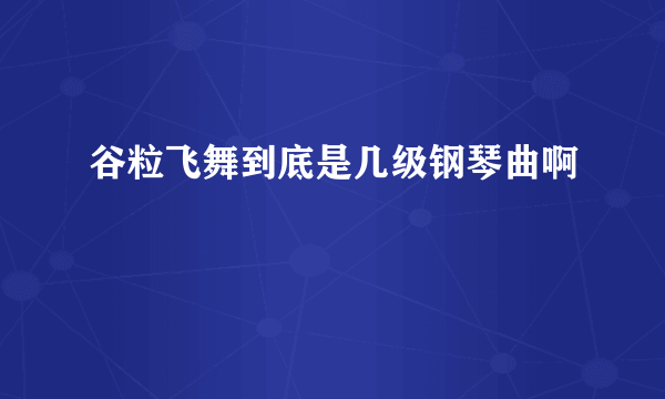 谷粒飞舞到底是几级钢琴曲啊