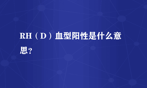 RH（D）血型阳性是什么意思？