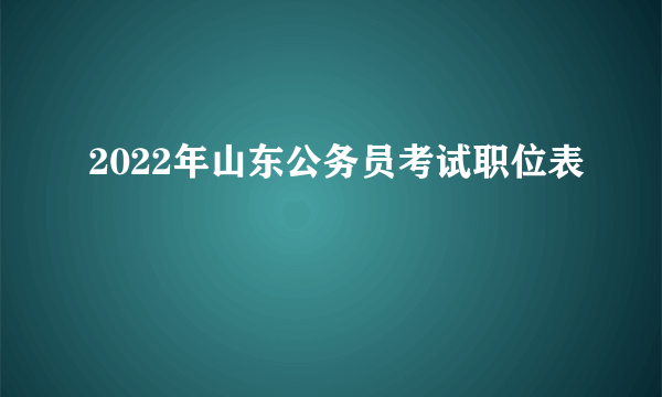 2022年山东公务员考试职位表