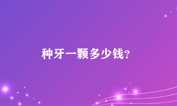 种牙一颗多少钱？