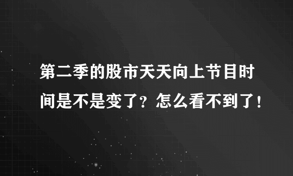 第二季的股市天天向上节目时间是不是变了？怎么看不到了！
