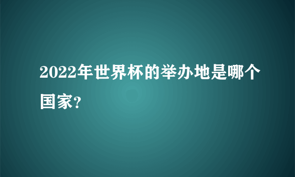 2022年世界杯的举办地是哪个国家？