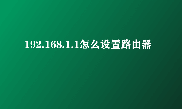 192.168.1.1怎么设置路由器