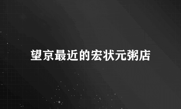 望京最近的宏状元粥店