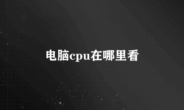 电脑cpu在哪里看