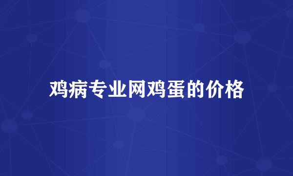 鸡病专业网鸡蛋的价格