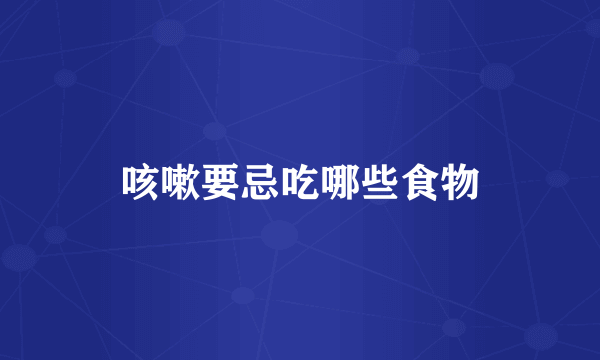 咳嗽要忌吃哪些食物