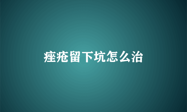 痤疮留下坑怎么治
