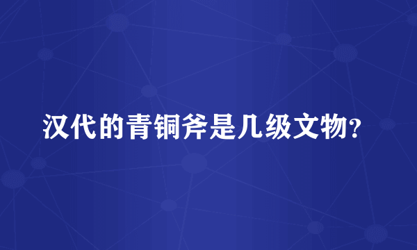 汉代的青铜斧是几级文物？