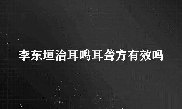 李东垣治耳鸣耳聋方有效吗