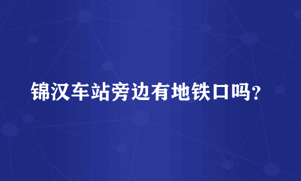 锦汉车站旁边有地铁口吗？