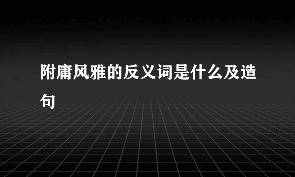 附庸风雅的反义词是什么及造句