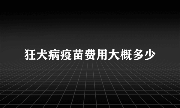 狂犬病疫苗费用大概多少