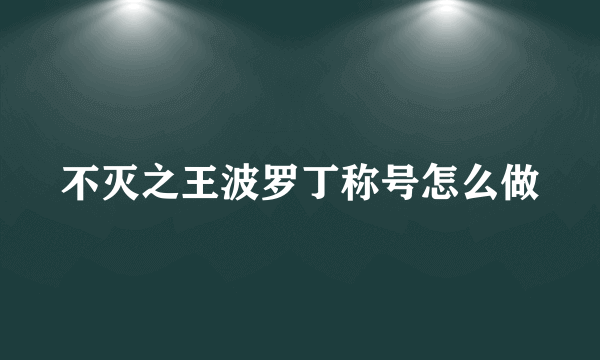 不灭之王波罗丁称号怎么做