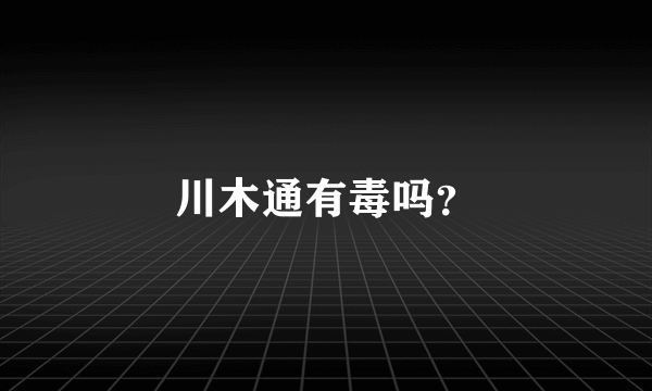 川木通有毒吗？