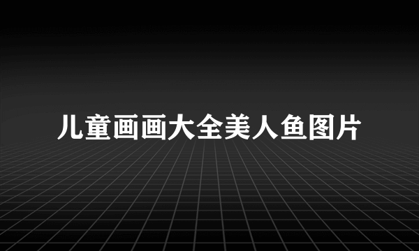 儿童画画大全美人鱼图片