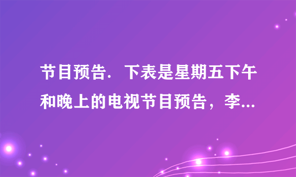节目预告．下表是星期五下午和晚上的电视节目预告，李爷爷不会24时记时法，你能帮帮他吗？   节目预告  14：30 京剧  16：00 卫生与健康  16：40 电影  18：00 动画片  19：00 新闻联播  19：40 精彩十分
