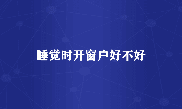 睡觉时开窗户好不好