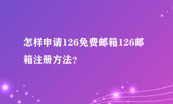 怎样申请126免费邮箱126邮箱注册方法？