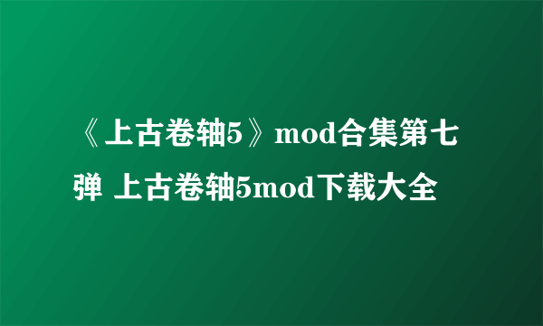 《上古卷轴5》mod合集第七弹 上古卷轴5mod下载大全