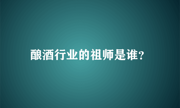 酿酒行业的祖师是谁？