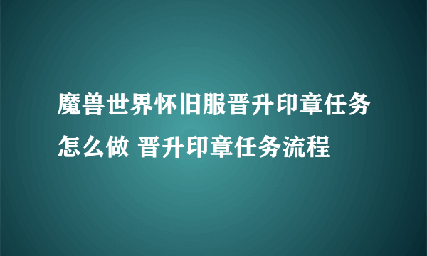 魔兽世界怀旧服晋升印章任务怎么做 晋升印章任务流程