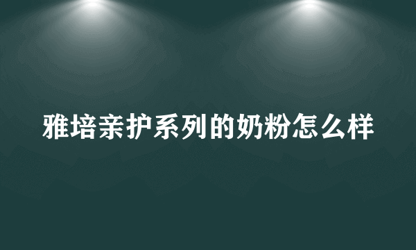 雅培亲护系列的奶粉怎么样