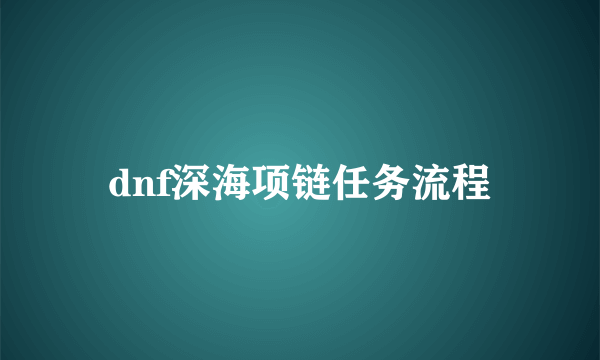 dnf深海项链任务流程