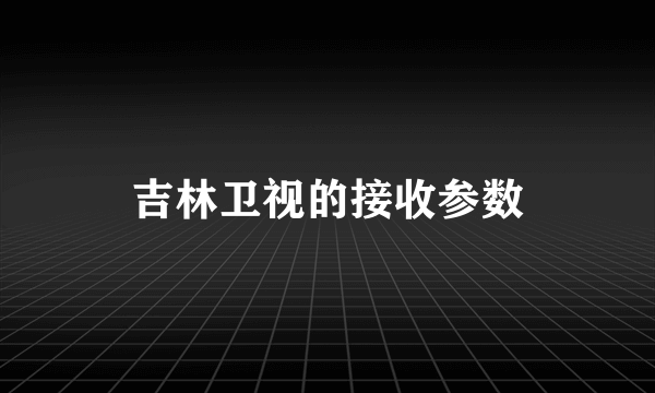 吉林卫视的接收参数