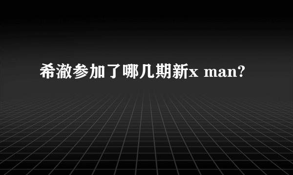 希澈参加了哪几期新x man?