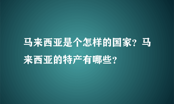 马来西亚是个怎样的国家？马来西亚的特产有哪些？