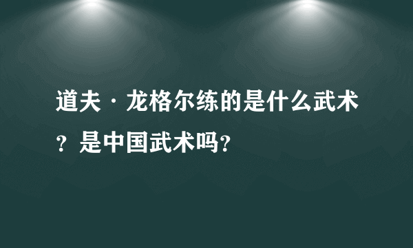 道夫·龙格尔练的是什么武术？是中国武术吗？