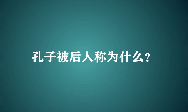 孔子被后人称为什么？