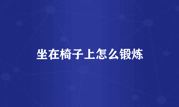 坐在椅子上怎么锻炼