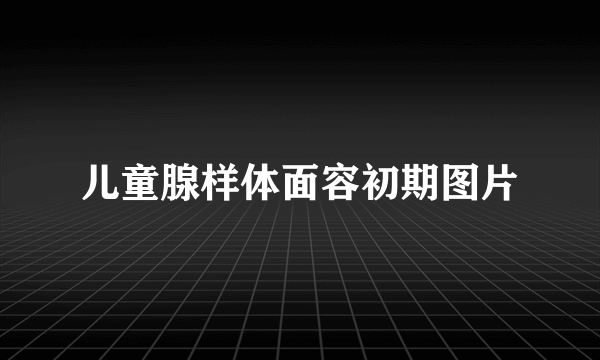 儿童腺样体面容初期图片