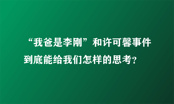 “我爸是李刚”和许可馨事件到底能给我们怎样的思考？