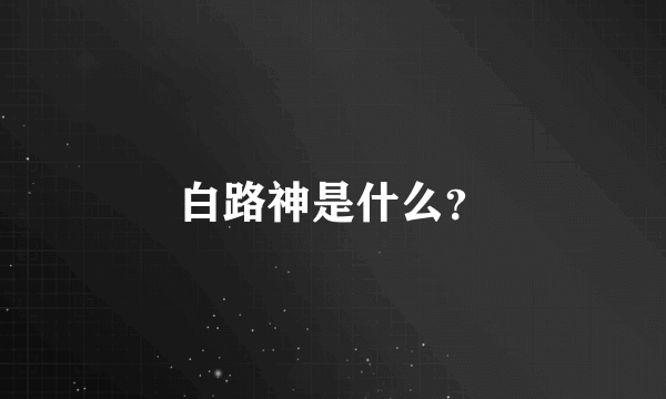 白路神是什么？
