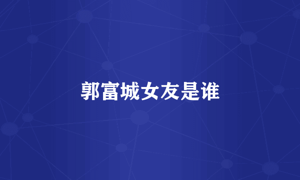 郭富城女友是谁