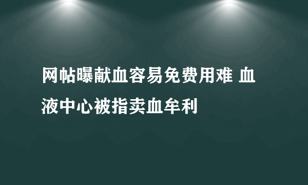 网帖曝献血容易免费用难 血液中心被指卖血牟利