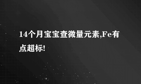 14个月宝宝查微量元素,Fe有点超标!