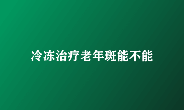冷冻治疗老年斑能不能
