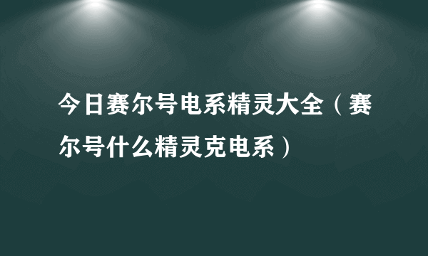 今日赛尔号电系精灵大全（赛尔号什么精灵克电系）