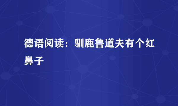 德语阅读：驯鹿鲁道夫有个红鼻子