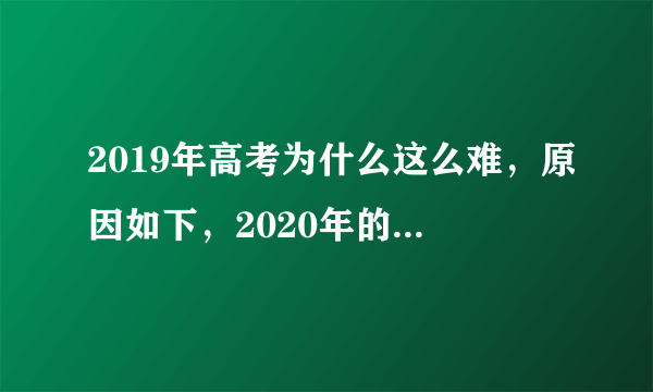 2019年高考为什么这么难，原因如下，2020年的考生们注意了