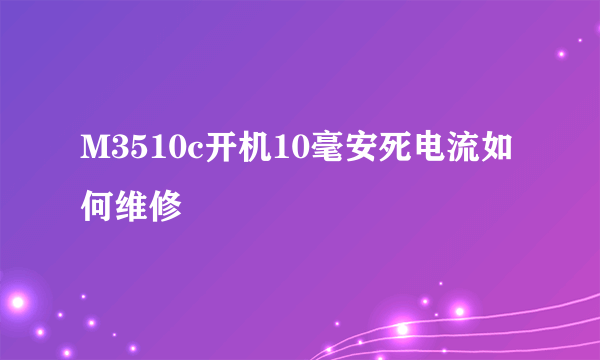 M3510c开机10毫安死电流如何维修