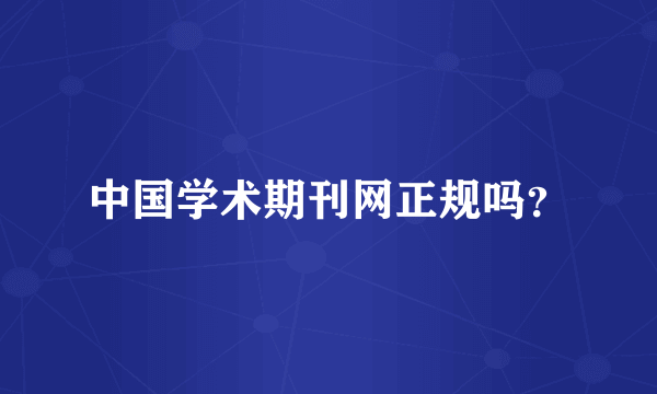 中国学术期刊网正规吗？