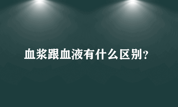 血浆跟血液有什么区别？