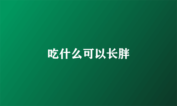 吃什么可以长胖